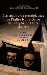 Patrice Georges-Zimmermann - Les sépultures prestigieuses de l'église Notre-Dame de Cléry-Saint-André (Loiret) - Etude pluridisciplinaire du caveau de Louis XI.