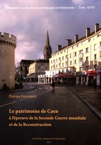 Patrice Gourbin - Le patrimoine de Caen à l'épreuve de la Seconde Guerre mondiale et de la reconstruction.