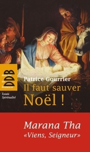 Patrice Gourrier - Il faut sauver Noël ! Marana Tha, "viens, Seigneur !" - A partir d'une tradition bimillénaire, découvrez pourquoi Dieu s'est fait homme !.
