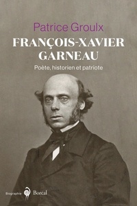 Patrice Groulx - François-Xavier Garneau - Poète, historien et patriote.