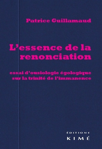Patrice Guillamaud - L'essence de la renonciation - Essai d'ousiologie égologique sur la trinité de l'immanence.