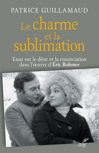 Patrice Guillamaud - Le charme et la sublimation - Essai sur le désir et la renonciation dans l'oeuvre d'Eric Rohmer.