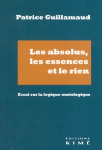 Patrice Guillamaud - Les absolus, les essences et le rien - Essai sur la logique ousiologique.