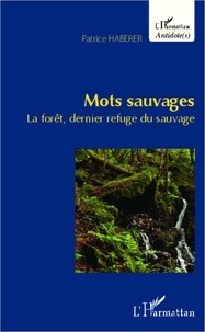 Patrice Haberer - Mots sauvages - La forêt, dernier refuge du sauvage.