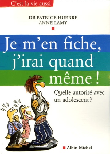Patrice Huerre et Anne Lamy - Je m'en fiche, j'irai quand même ! - Quelle autorité avec un adolescent ?.