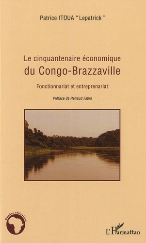 Patrice Itoua - Le cinquantaire économique du Congo-Brazzaville - Fonctionnariat et entreprenariat.