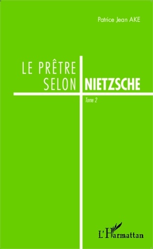 Patrice Jean Aké - Le prêtre selon Nietzsche - Tome 2.