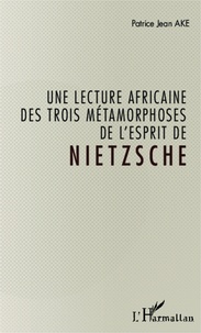 Patrice Jean Aké - Une lecture africaine des trois métamorphoses de l'esprit de Nietzsche.