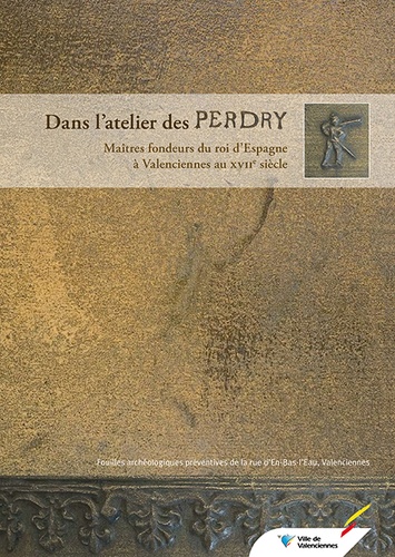 Patrice Korpiun - Dans l'atelier des Perdry - Maîtres fondeurs du roi d'Espagne à Valenciennes au XVIIe siècle.