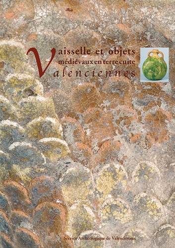 Patrice Korpiun - Vaisselle et objets médiévaux en terre cuite à Valenciennes - Apports récents de l'archéologie urbaine.