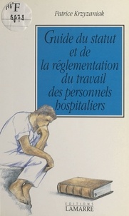 Patrice Krzyzaniak - Guide du statut et de la réglementation du travail des personnels hospitaliers.