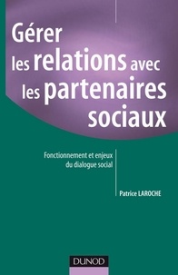 Patrice Laroche - Gérer les relations avec les partenaires sociaux - Améliorer les relations sociales en entreprise.