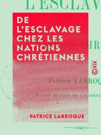 Patrice Larroque - De l'esclavage chez les nations chrétiennes.