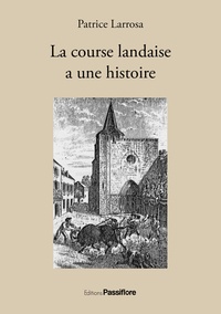 Patrice Larrosa - La course landaise a une histoire - Une passion taurine à l'épreuve des siècles.