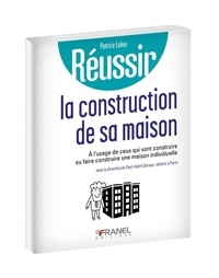 Patrice Leleu - Réussir la construction de sa maison individuelle - A l'usage de ceux qui vont construire ou faire construire une maison individuelle.