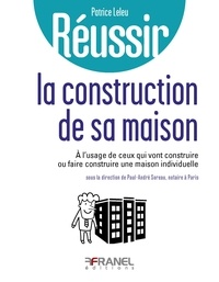 Patrice Leleu - Réussir la construction de sa maison individuelle - A l'usage de ceux qui vont construire ou faire construire une maison individuelle.