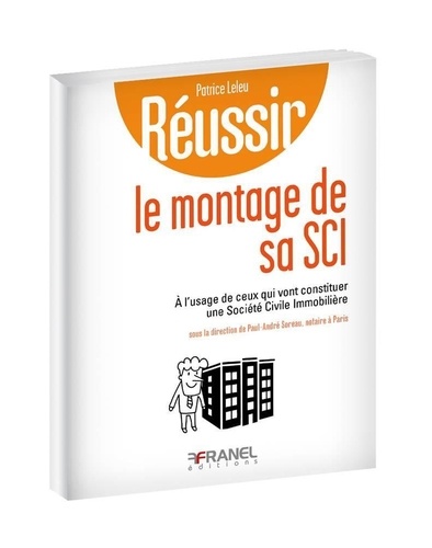 Patrice Leleu - Réussir le montage de sa SCI - A l'usage de ceux qui vont constituer une société civile immobilière.