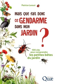 Patrice Leraut - Mais que fait donc ce gendarme dans mon jardin ? - 100 clés pour comprendre les petites bêtes du jardin.