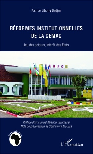 Patrice Libong Badjan - Réformes institutionnelles de la CEMAC - Jeu des acteurs, intérêt des Etats.