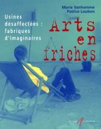 Patrice Loubon et Marie Van Hamme - Arts En Friches. Usines Desaffectees : Fabriques D'Imaginaires.