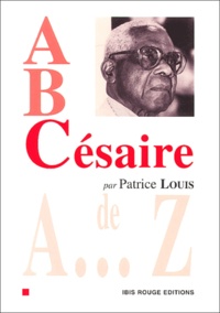 Patrice Louis - A, B, Césaire - Aimé Césaire de A à Z.