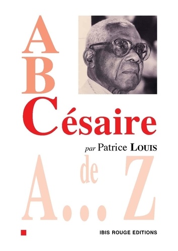 Patrice Louis - A, B, Césaire - Aimé Césaire de A à Z.