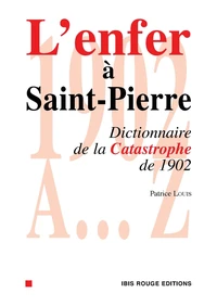 L'ENFER A SAINT-PIERRE : DICTIONNAIRE DE LA CATASTROPHE DE 1902