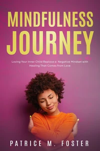 Mindfulness Journey: Loving Your Inner Child  Replace a Negative Mindset with Healing That Comes from Love