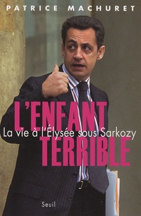 Patrice Machuret - L'Enfant terrible - La vie à l'Elysée sous Sarkozy.