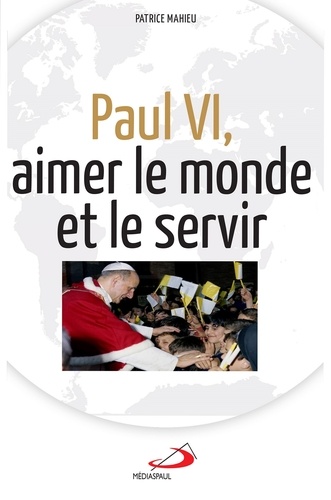Patrice Mahieu - Paul VI, aimer et servir le monde.