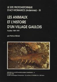 Patrice Méniel - Le site protohistorique d'Acy-Romance (Ardennes) - Tome 3, Les animaux et l'histoire d'un village gaulois (fouilles 1989-1997).