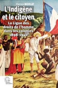 Patrice Morlat - L'Indigène et le citoyen - La Ligue des droits de l'homme dans les colonies 1898-1940.