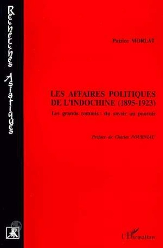 Patrice Morlat - Les affaires politiques de l'Indochine, 1895-1923 - Les grands commis, du savoir au pouvoir.