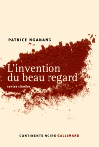 Patrice Nganang - L'invention du beau regard - Contes citadins.