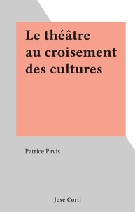 Patrice Pavis - Le théâtre au croisement des cultures.