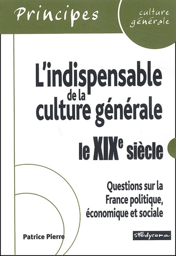 Patrice Pierre - L'Indispensable De La Culture Generale : Le Xixeme Siecle. Questions Sur La France Politique, Economique Et Sociale.