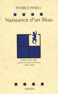 Patrice Pinell - Naissance d'un fléau - Histoire de la lutte contre le cancer en France (1890-1940).