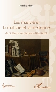 Patrice Pinet - Les musiciens, la maladie et la médecine - De Guillaume de Machaut à Béla Bartok.