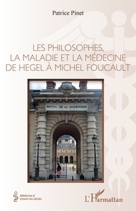 Patrice Pinet - Les philosophes, la maladie et la médecine de Hegel à Michel Foucault.