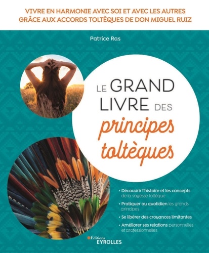 Le grand livre des principes toltèques. Vivre en harmonie avec soi et avec les autres grâce aux accords toltèques de Don Miguel Ruiz