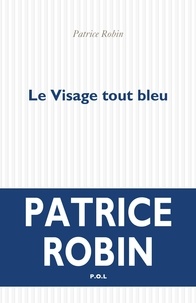 Patrice Robin - Le Visage tout bleu.