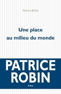 Patrice Robin - Une place au milieu du monde.
