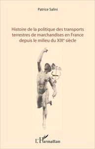 Patrice Salini - Histoire de la politique des transports terrestres de marchandises en France depuis le milieu du XIXe siècle.