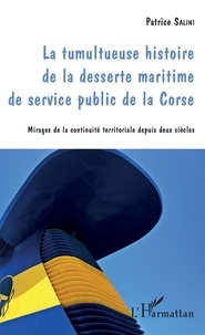 Patrice Salini - La tumultueuse histoire de la desserte maritime de service public de la Corse - Mirages de la continuité territoriale depuis deux siècles.