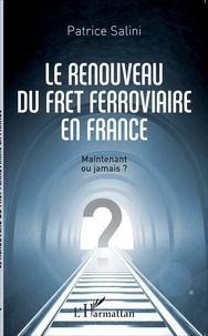 Patrice Salini - Le renouveau du fret ferroviaire en France - Maintenant ou jamais ?.