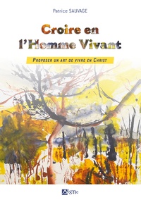 Patrice Sauvage - Croire en l'Homme Vivant - Proposer un art de vivre en Christ.