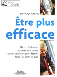 Patrice Stern - Etre plus efficace - Mieux s'informer et gérer son temps, mieux analyser pour décider, oser les idées neuves.