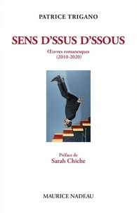 Patrice Trigano - Sens d'ssus d'ssous - Oeuvres romanesques (2010-2020). La Canne de saint Patrick ; Le Miroir à sons ; L'Oreille de Lacan ; Uburébus ; L'Amour égorgé.