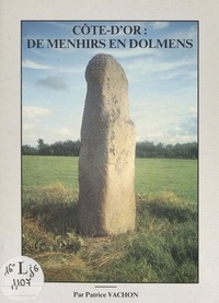 Patrice Vachon et  Collectif - Côte d'Or : de menhirs en dolmens.