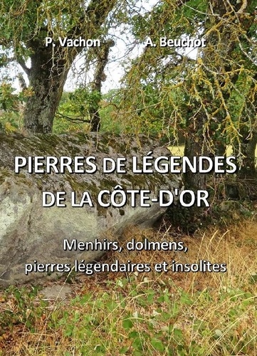 Patrice Vachon et André Beuchot - Pierres de légendes de la Côte-d'Or - Menhirs, dolmens, pierres légendaires et insolites.